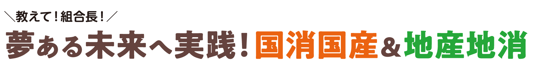 教えて！組合長！夢ある未来へ実践！国消国産＆地産地消