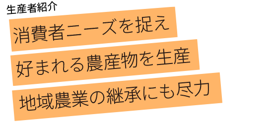 消費者ニーズを捉え好まれる農産物を 生産地域農業の継承にも尽力