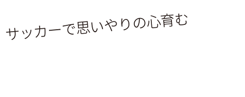 サッカーで思いやりの心育む